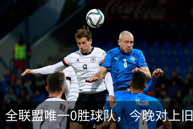 全联盟唯一0胜球队，今晚对上旧将门将