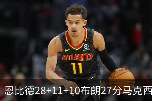 恩比德28+11+10布朗27分马克西26分 老詹缺阵76人3连胜