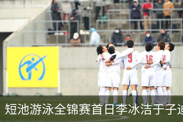 短池游泳全锦赛首日李冰洁于子迪张展硕夺冠 17岁小将打破全国青年纪录