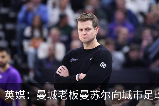 英媒：曼城老板曼苏尔向城市足球集团注资1亿英镑