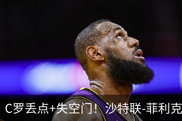 C罗丢点+失空门！沙特联-菲利克斯破门 利雅得胜利1-0胜